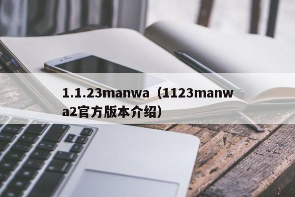 1.1.23manwa（1123manwa2官方版本介绍）