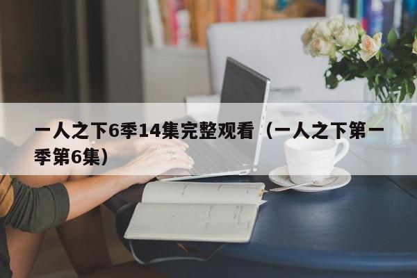 一人之下6季14集完整观看（一人之下第一季第6集）