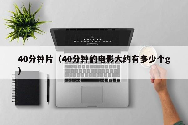 40分钟片（40分钟的电影大约有多少个g）