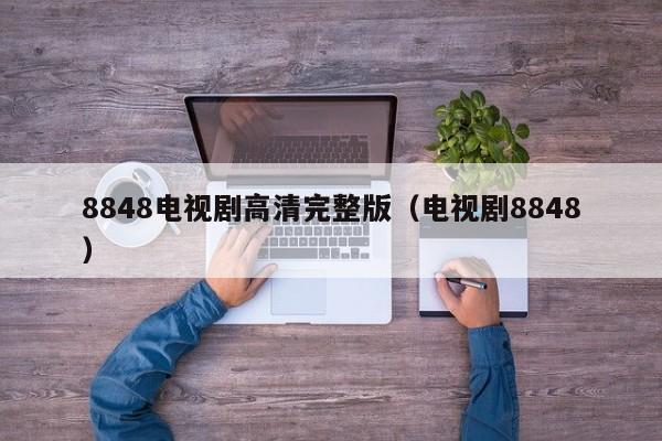 8848电视剧高清完整版（电视剧8848）