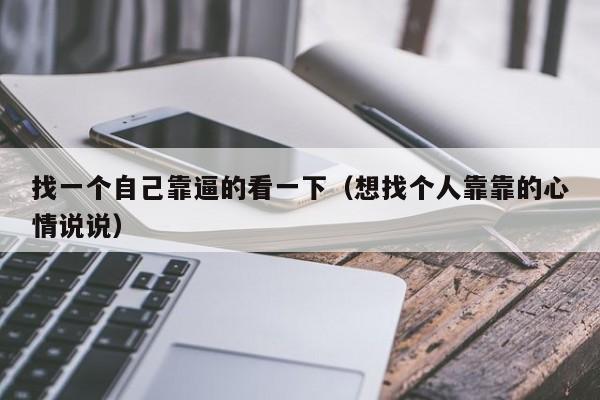 找一个自己靠逼的看一下（想找个人靠靠的心情说说）