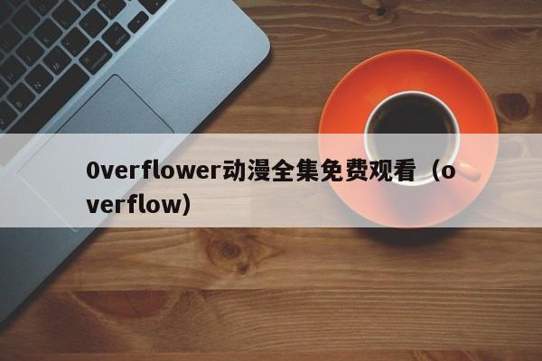 0verflower动漫全集免费观看（overflow）