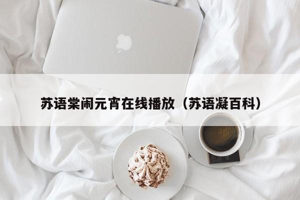苏语棠闹元宵在线播放（苏语凝百科）