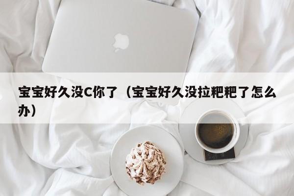 宝宝好久没C你了（宝宝好久没拉粑粑了怎么办）