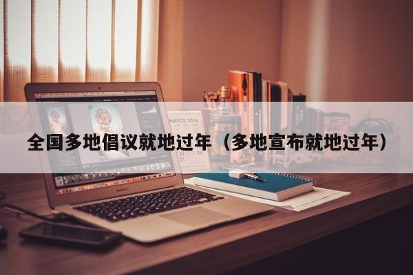 全国多地倡议就地过年（多地宣布就地过年）