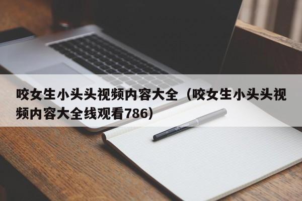 咬女生小头头视频内容大全（咬女生小头头视频内容大全线观看786）