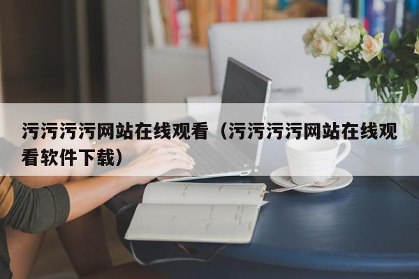 污污污污网站在线观看（污污污污网站在线观看软件下载）