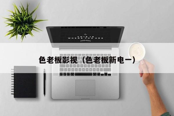 色老板影视（色老板新电一）