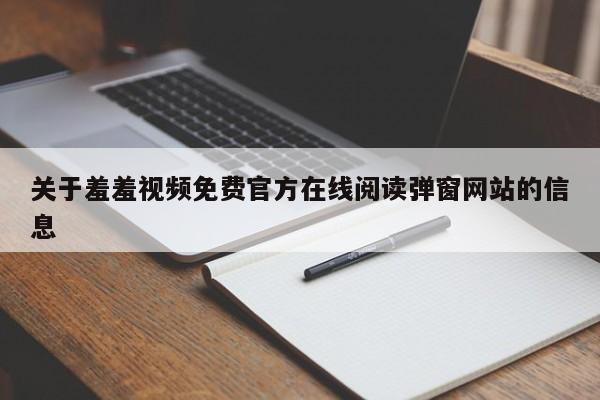 关于羞羞视频免费官方在线阅读弹窗网站的信息