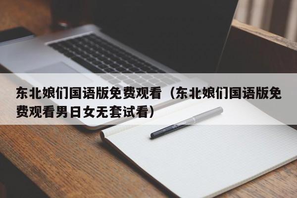 东北娘们国语版免费观看（东北娘们国语版免费观看男日女无套试看）