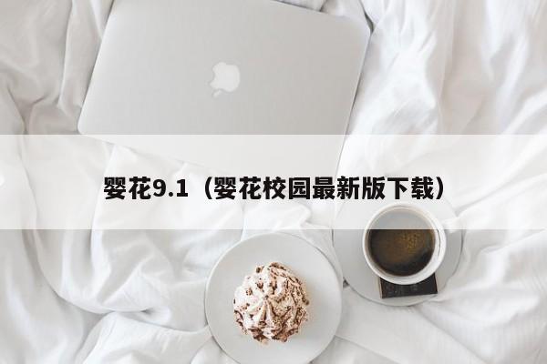 婴花9.1（婴花校园最新版下载）