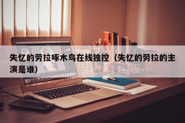 失忆的劳拉啄木鸟在线独控（失忆的劳拉的主演是谁）