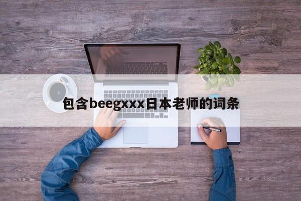 包含beegxxx日本老师的词条
