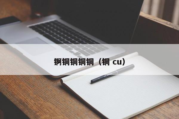 锕铜铜铜铜（铜 cu）