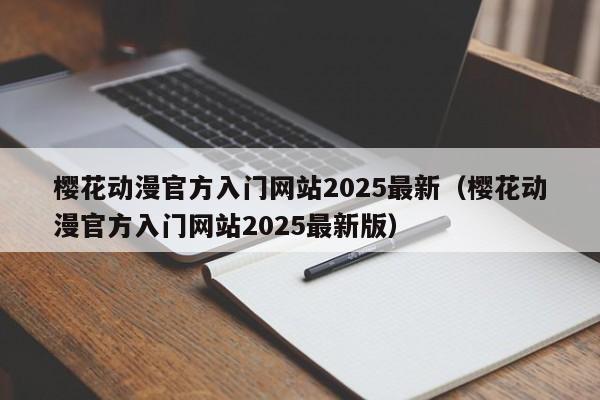 樱花动漫官方入门网站2025最新（樱花动漫官方入门网站2025最新版）