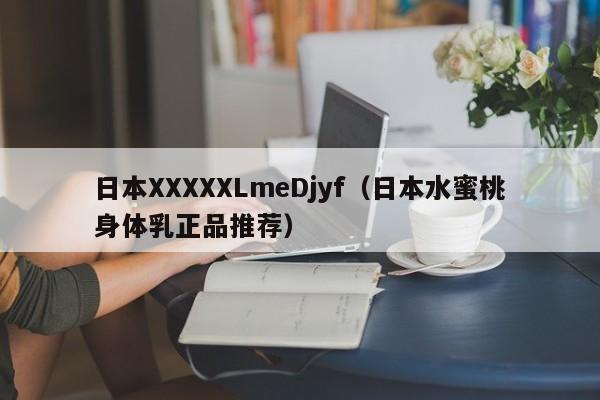 日本XXXXXLmeDjyf（日本水蜜桃身体乳正品推荐）