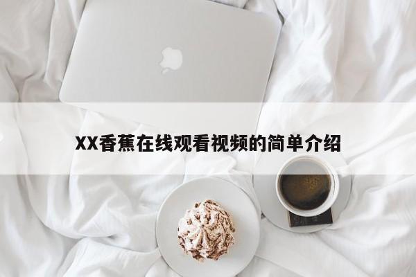 XX香蕉在线观看视频的简单介绍