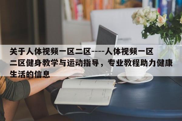 关于人体视频一区二区----人体视频一区二区健身教学与运动指导，专业教程助力健康生活的信息
