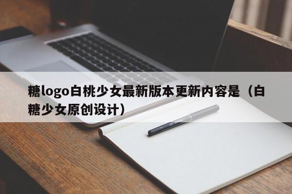 糖logo白桃少女最新版本更新内容是（白糖少女原创设计）