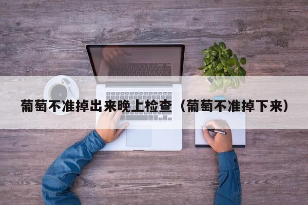 葡萄不准掉出来晚上检查（葡萄不准掉下来）