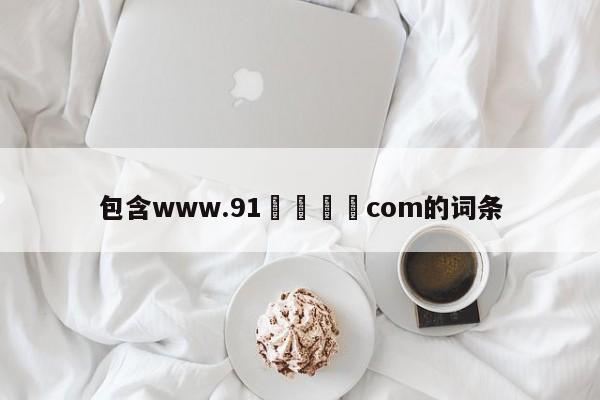 包含www.91馃崋馃崙com的词条