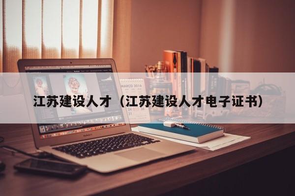 江苏建设人才（江苏建设人才电子证书）