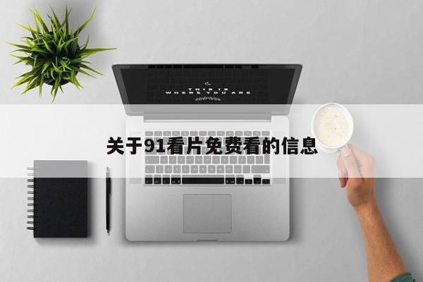 关于91看片免费看的信息