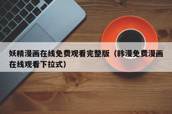 妖精漫画在线免费观看完整版（韩漫免费漫画在线观看下拉式）