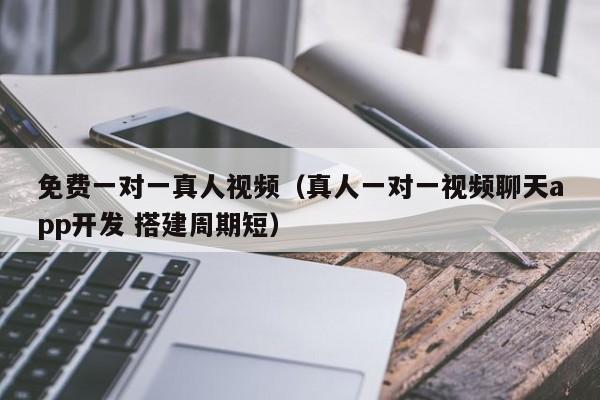 免费一对一真人视频（真人一对一视频聊天app开发 搭建周期短）