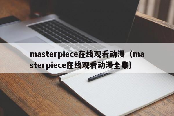 masterpiece在线观看动漫（masterpiece在线观看动漫全集）