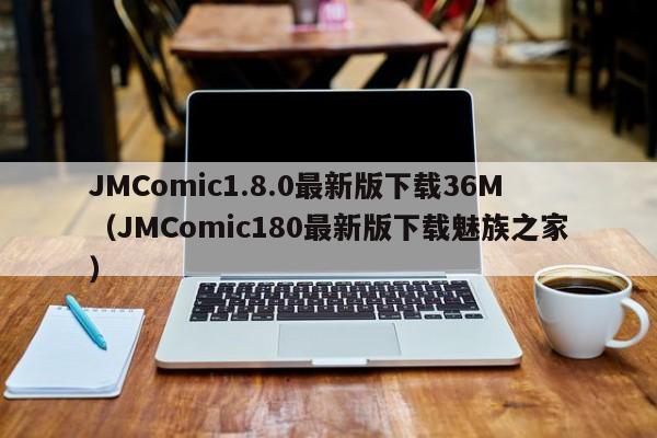 JMComic1.8.0最新版下载36M（JMComic180最新版下载魅族之家）