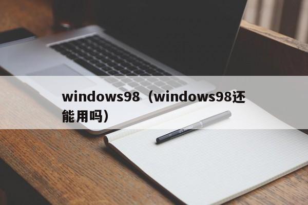 windows98（windows98还能用吗）