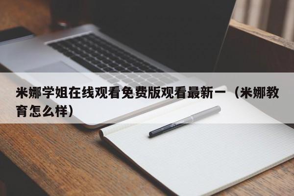 米娜学姐在线观看免费版观看最新一（米娜教育怎么样）