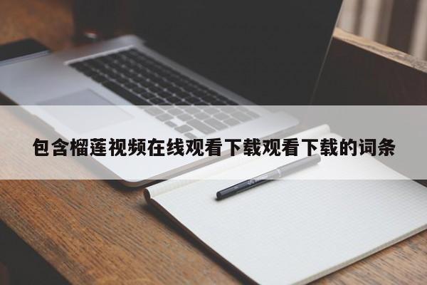 包含榴莲视频在线观看下载观看下载的词条