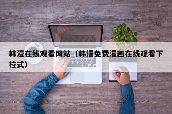 韩漫在线观看网站（韩漫免费漫画在线观看下拉式）