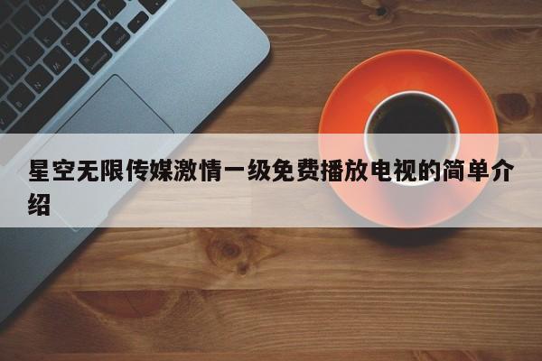 星空无限传媒激情一级免费播放电视的简单介绍
