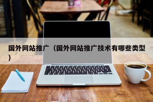 国外网站推广（国外网站推广技术有哪些类型）