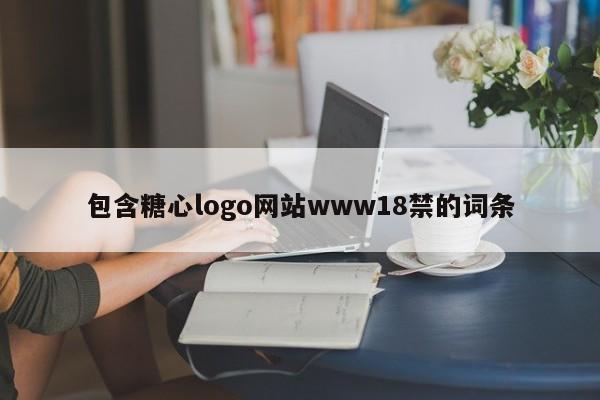包含糖心logo网站www18禁的词条