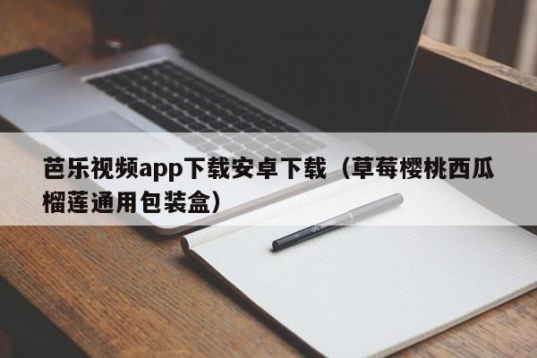 芭乐视频app下载安卓下载（草莓樱桃西瓜榴莲通用包装盒）