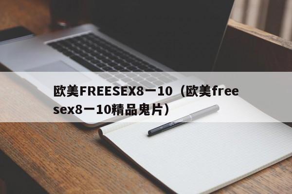 欧美FREESEX8一10（欧美freesex8一10精品鬼片）