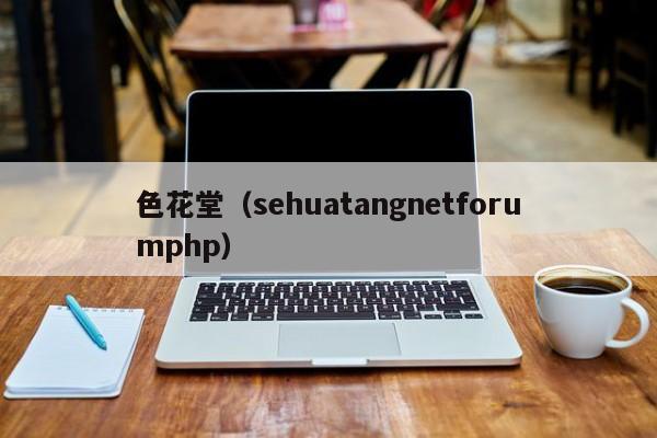色花堂（sehuatangnetforumphp）