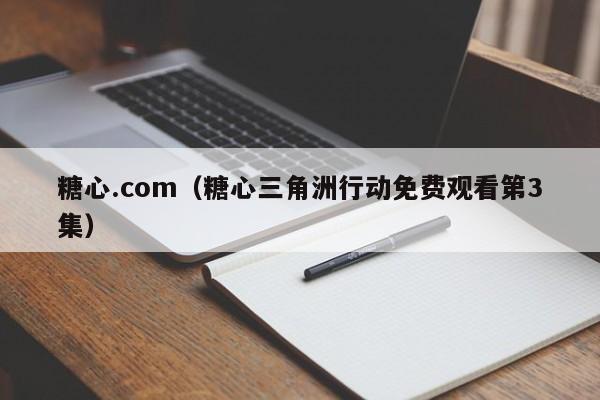 糖心.com（糖心三角洲行动免费观看第3集）