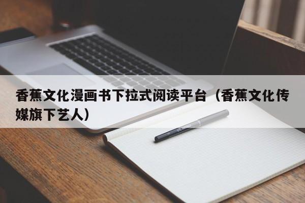 香蕉文化漫画书下拉式阅读平台（香蕉文化传媒旗下艺人）
