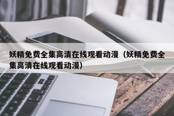 妖精免费全集高清在线观看动漫（妖精免费全集高清在线观看动漫）