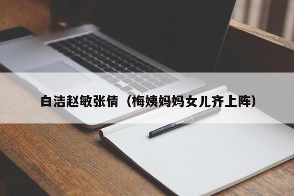 白洁赵敏张倩（梅姨妈妈女儿齐上阵）
