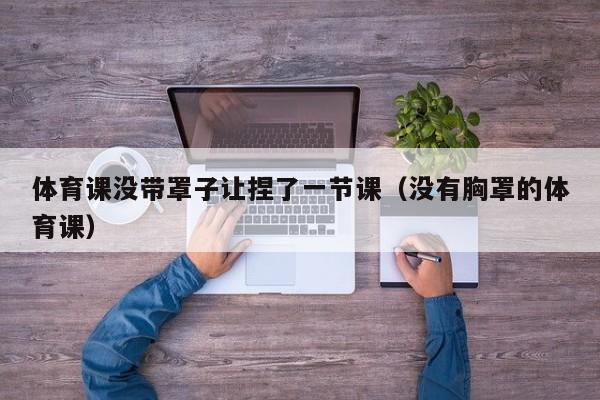 体育课没带罩子让捏了一节课（没有胸罩的体育课）