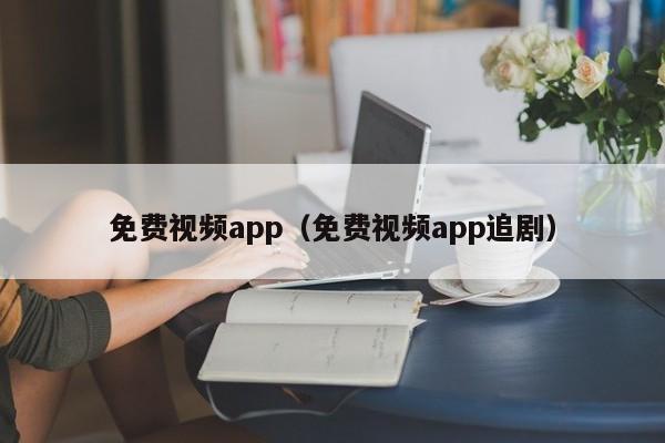 免费视频app（免费视频app追剧）