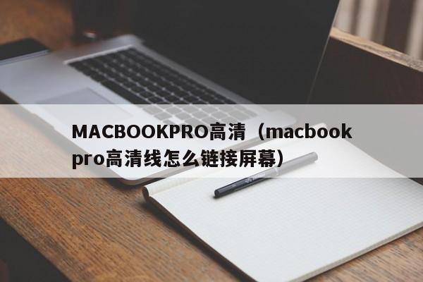 MACBOOKPRO高清（macbookpro高清线怎么链接屏幕）