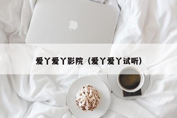 爱丫爱丫影院（爱丫爱丫试听）