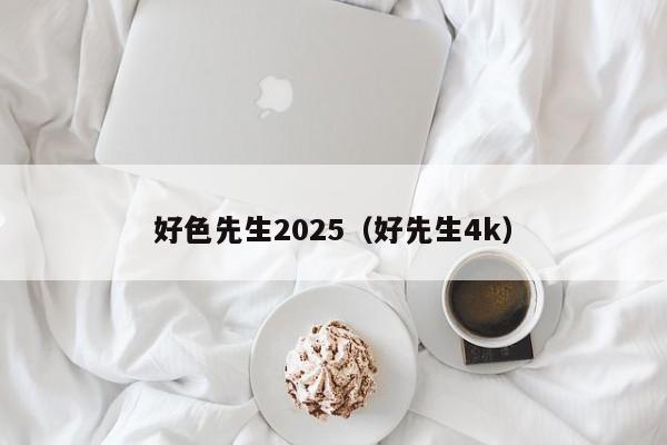 好色先生2025(好先生4k)